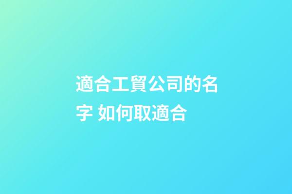 適合工貿公司的名字 如何取適合-第1張-公司起名-玄機派